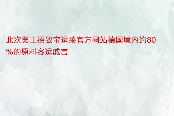 此次罢工招致宝运莱官方网站德国境内约80%的原料客运戚言