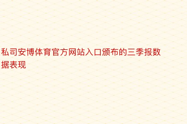 私司安博体育官方网站入口颁布的三季报数据表现