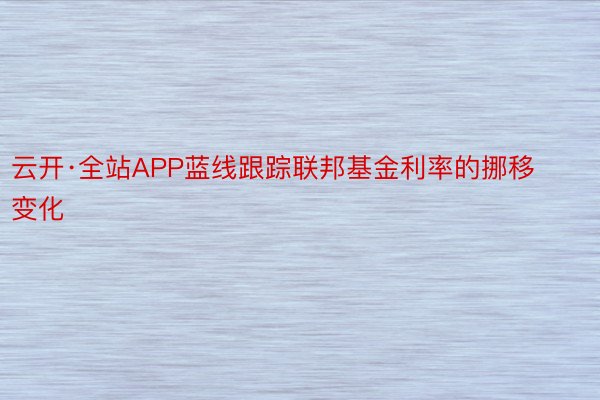 云开·全站APP蓝线跟踪联邦基金利率的挪移变化