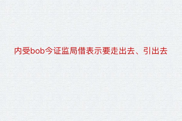 内受bob今证监局借表示要走出去、引出去