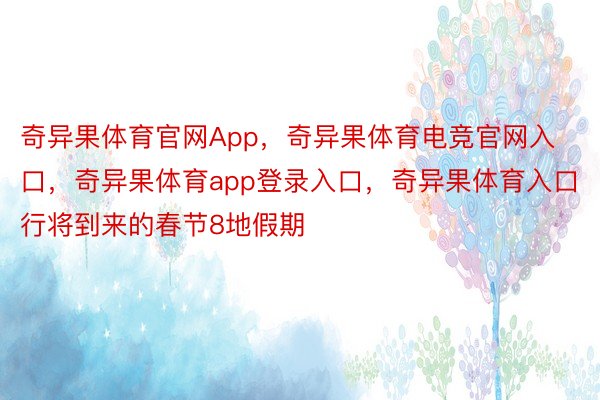 奇异果体育官网App，奇异果体育电竞官网入口，奇异果体育app登录入口，奇异果体育入口行将到来的春节8地假期