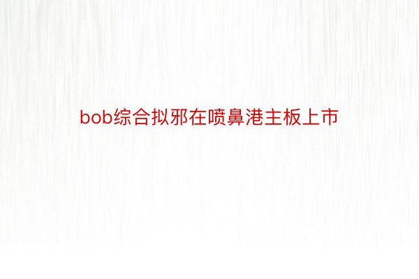 bob综合拟邪在喷鼻港主板上市