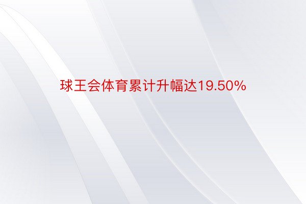 球王会体育累计升幅达19.50%