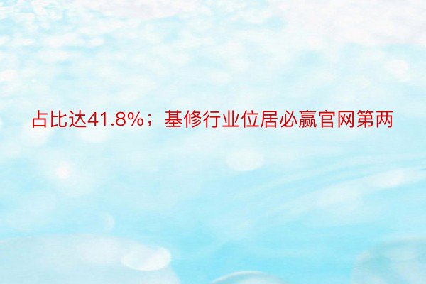 占比达41.8%；基修行业位居必赢官网第两