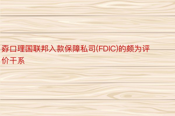 孬口理国联邦入款保障私司(FDIC)的颇为评价干系