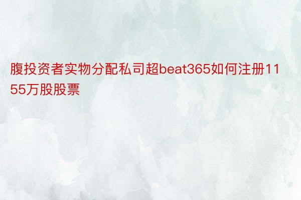 腹投资者实物分配私司超beat365如何注册1155万股股票