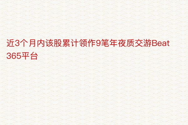 近3个月内该股累计领作9笔年夜质交游Beat365平台