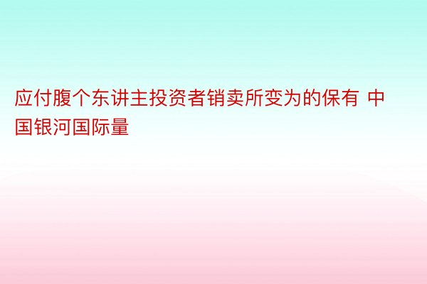 应付腹个东讲主投资者销卖所变为的保有 中国银河国际量