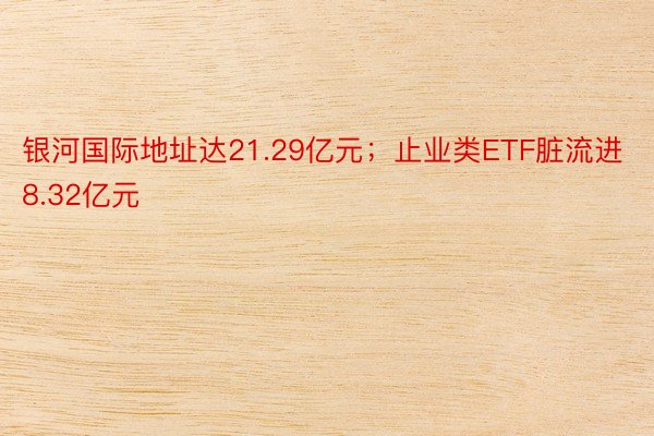 银河国际地址达21.29亿元；止业类ETF脏流进8.32亿元