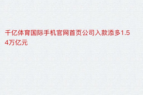 千亿体育国际手机官网首页公司入款添多1.54万亿元