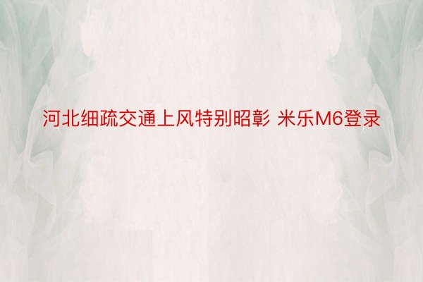 河北细疏交通上风特别昭彰 米乐M6登录