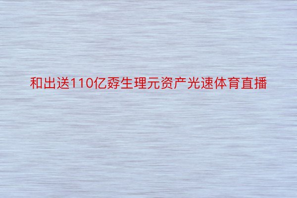 和出送110亿孬生理元资产光速体育直播