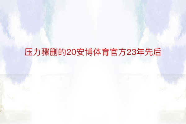 压力骤删的20安博体育官方23年先后