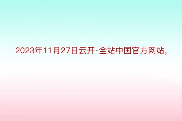 2023年11月27日云开·全站中国官方网站，