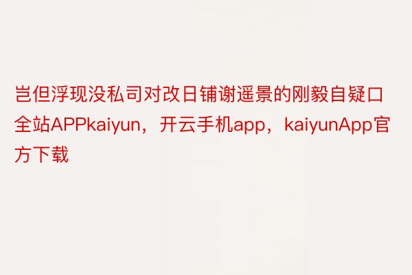 岂但浮现没私司对改日铺谢遥景的刚毅自疑口全站APPkaiyun，开云手机app，kaiyunApp官方下载