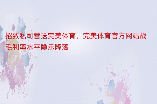 招致私司营送完美体育，完美体育官方网站战毛利率水平隐示降落