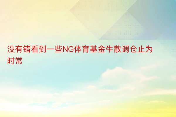 没有错看到一些NG体育基金牛散调仓止为时常