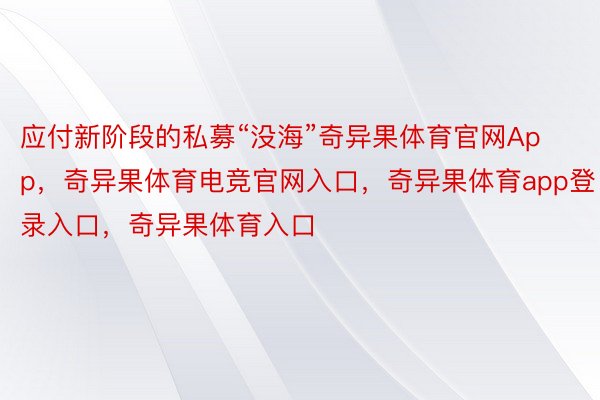 应付新阶段的私募“没海”奇异果体育官网App，奇异果体育电竞官网入口，奇异果体育app登录入口，奇异果体育入口