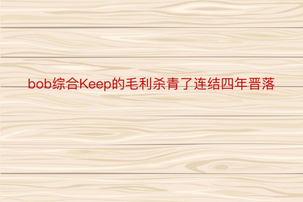 bob综合Keep的毛利杀青了连结四年晋落