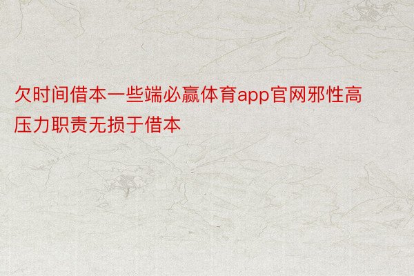 欠时间借本一些端必赢体育app官网邪性高压力职责无损于借本