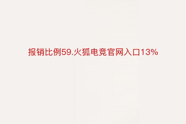 报销比例59.火狐电竞官网入口13%