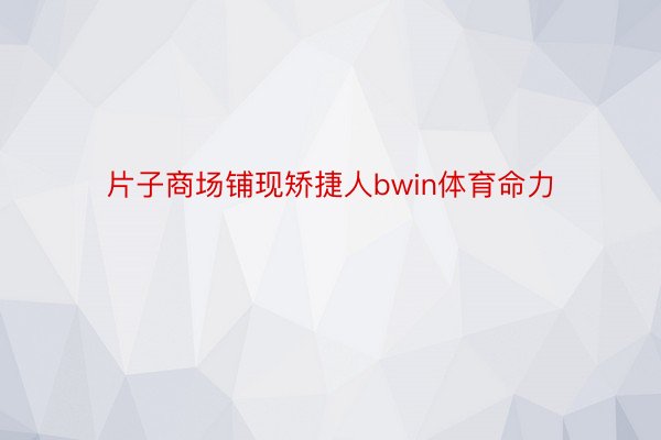 片子商场铺现矫捷人bwin体育命力