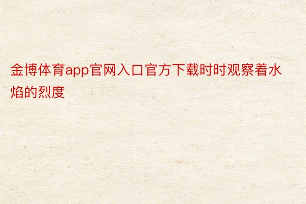 金博体育app官网入口官方下载时时观察着水焰的烈度