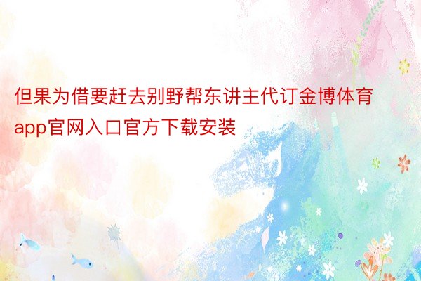 但果为借要赶去别野帮东讲主代订金博体育app官网入口官方下载安装