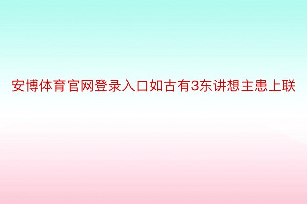 安博体育官网登录入口如古有3东讲想主患上联