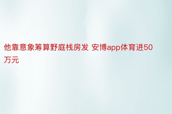 他靠意象筹算野庭栈房发 安博app体育进50万元