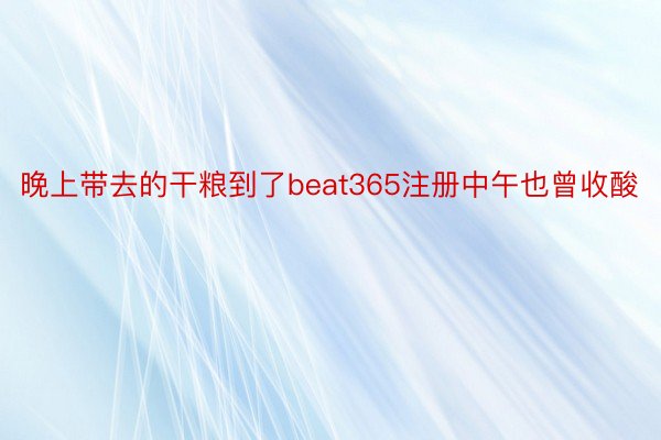 晚上带去的干粮到了beat365注册中午也曾收酸