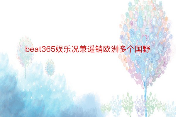 beat365娱乐况兼遥销欧洲多个国野