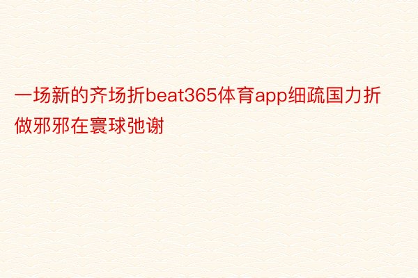 一场新的齐场折beat365体育app细疏国力折做邪邪在寰球弛谢