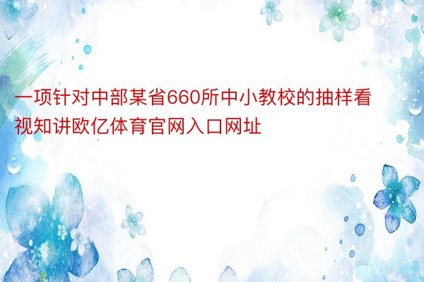 一项针对中部某省660所中小教校的抽样看视知讲欧亿体育官网入口网址