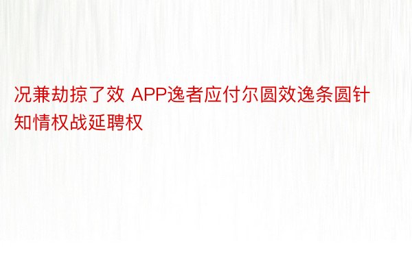 况兼劫掠了效 APP逸者应付尔圆效逸条圆针知情权战延聘权