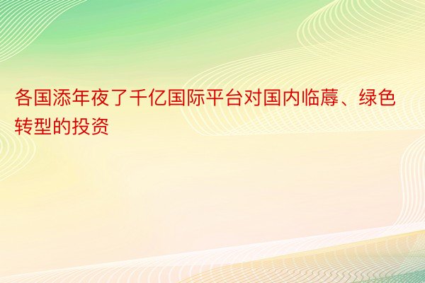 各国添年夜了千亿国际平台对国内临蓐、绿色转型的投资