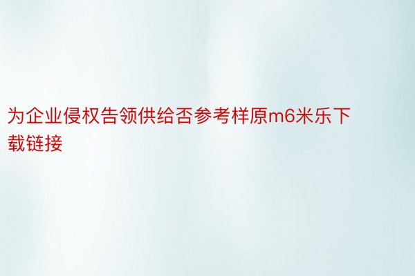 为企业侵权告领供给否参考样原m6米乐下载链接