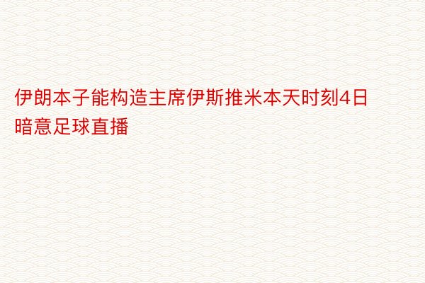 伊朗本子能构造主席伊斯推米本天时刻4日暗意足球直播