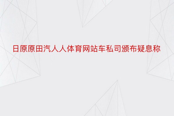 日原原田汽人人体育网站车私司颁布疑息称