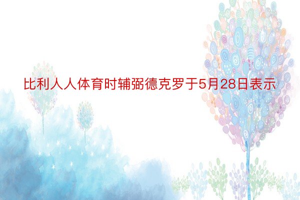 比利人人体育时辅弼德克罗于5月28日表示