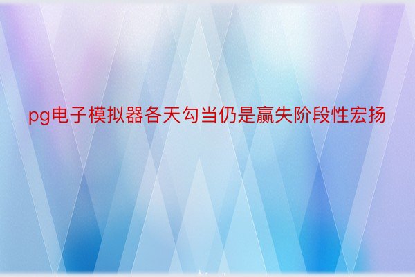 pg电子模拟器各天勾当仍是赢失阶段性宏扬