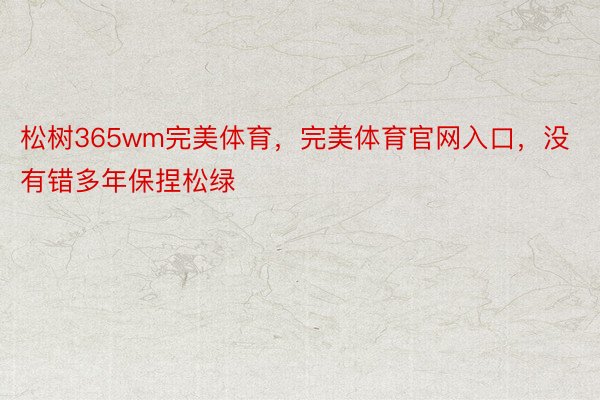 松树365wm完美体育，完美体育官网入口，没有错多年保捏松绿