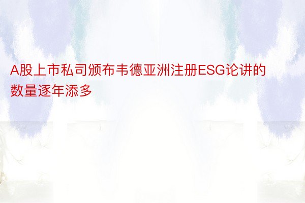 A股上市私司颁布韦德亚洲注册ESG论讲的数量逐年添多