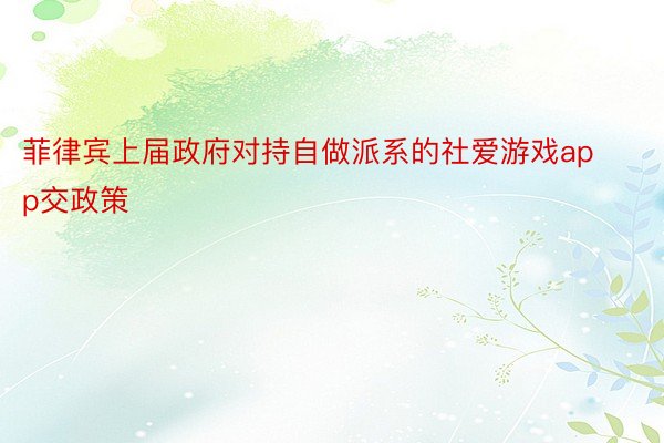 菲律宾上届政府对持自做派系的社爱游戏app交政策