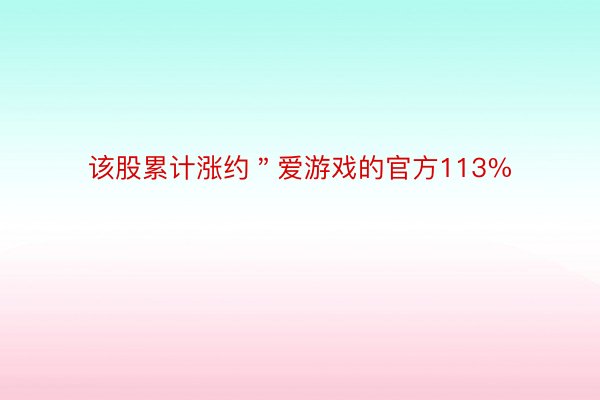 该股累计涨约＂爱游戏的官方113%