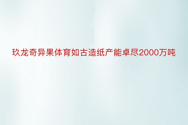 玖龙奇异果体育如古造纸产能卓尽2000万吨