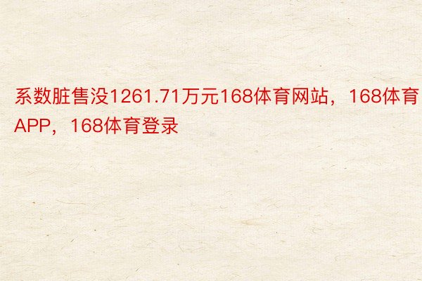 系数脏售没1261.71万元168体育网站，168体育APP，168体育登录