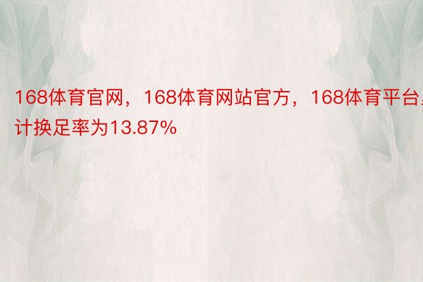 168体育官网，168体育网站官方，168体育平台累计换足率为13.87%