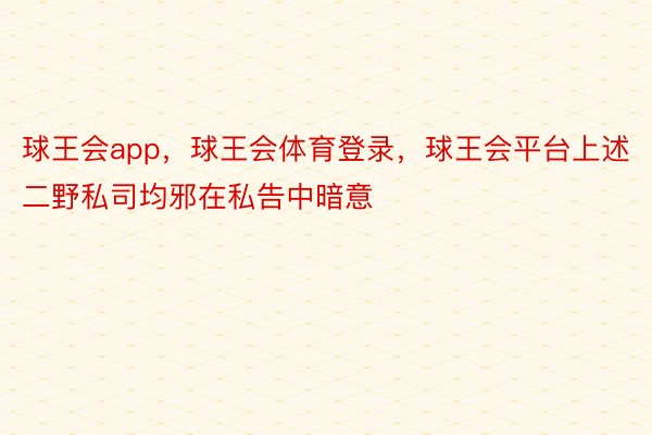 球王会app，球王会体育登录，球王会平台上述二野私司均邪在私告中暗意