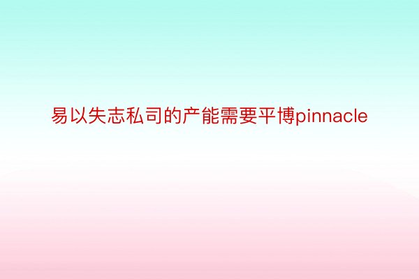 易以失志私司的产能需要平博pinnacle